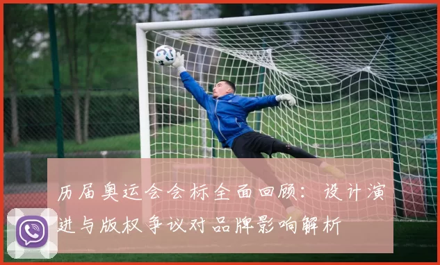 历届奥运会会标全面回顾：设计演进与版权争议对品牌影响解析
