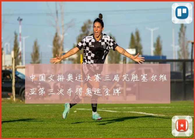 中国女排奥运决赛三局完胜塞尔维亚第三次夺得奥运金牌