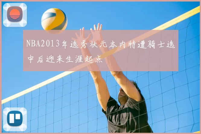 NBA2013年选秀状元本内特遭骑士选中后迎来生涯起点