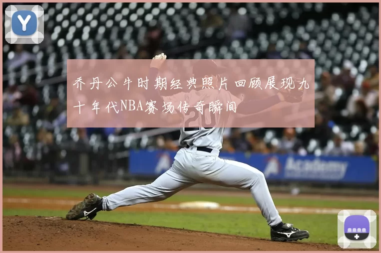 乔丹公牛时期经典照片回顾展现九十年代NBA赛场传奇瞬间