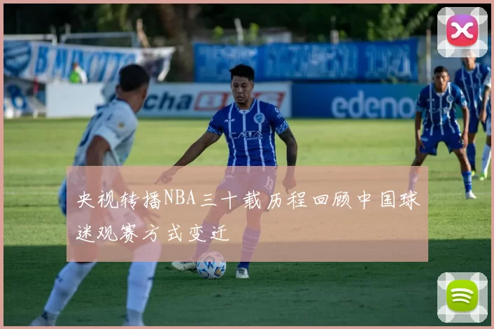 央视转播NBA三十载历程回顾中国球迷观赛方式变迁