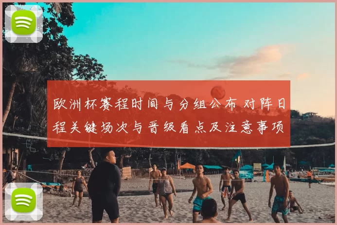 欧洲杯赛程时间与分组公布 对阵日程关键场次与晋级看点及注意事项