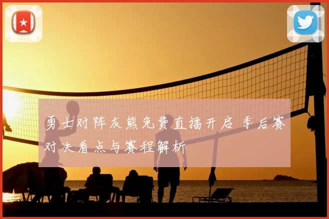 勇士对阵灰熊免费直播开启 季后赛对决看点与赛程解析