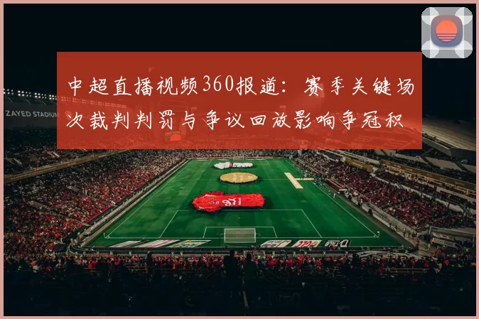 中超直播视频360报道:赛季关键场次裁判判罚与争议回放影响争冠积分走势