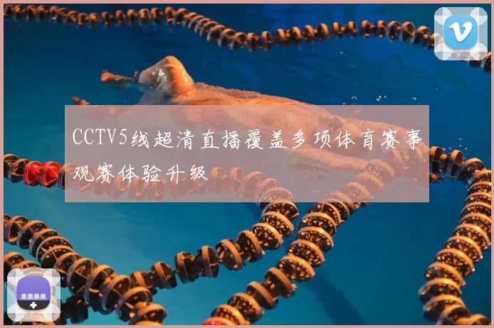 CCTV5线超清直播覆盖多项体育赛事观赛体验升级