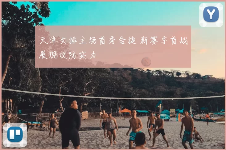 天津女排主场首秀告捷 新赛季首战展现攻防实力
