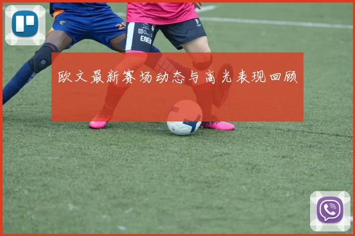 欧文最新赛场动态与高光表现回顾