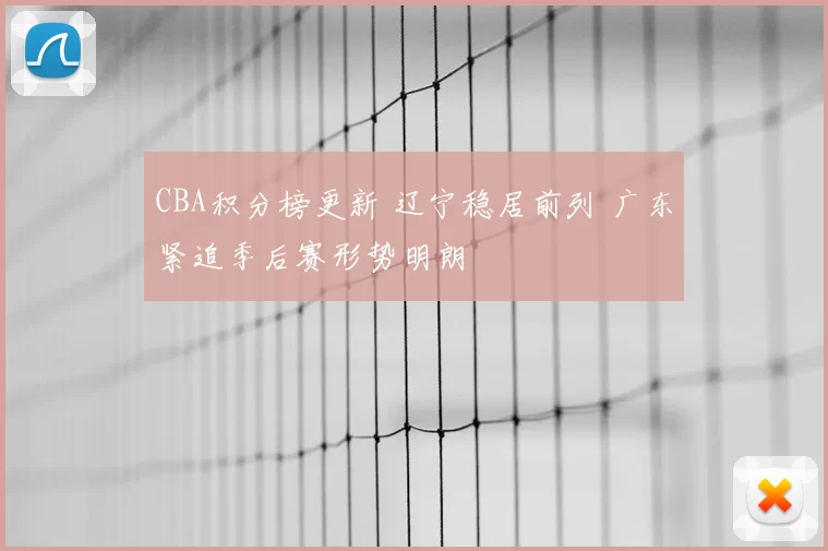 CBA积分榜更新 辽宁稳居前列 广东紧追季后赛形势明朗
