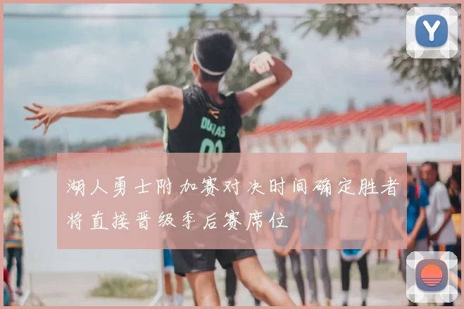 湖人勇士附加赛对决时间确定胜者将直接晋级季后赛席位