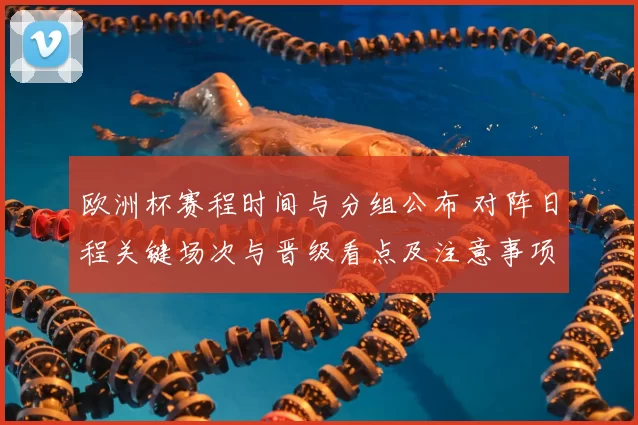 欧洲杯赛程时间与分组公布 对阵日程关键场次与晋级看点及注意事项