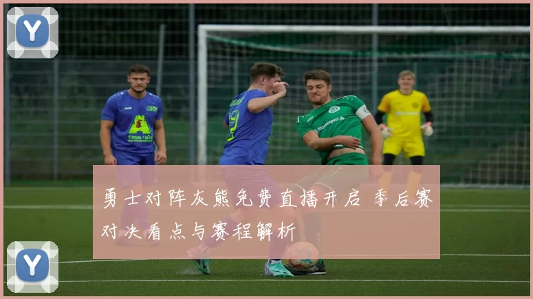 勇士对阵灰熊免费直播开启 季后赛对决看点与赛程解析