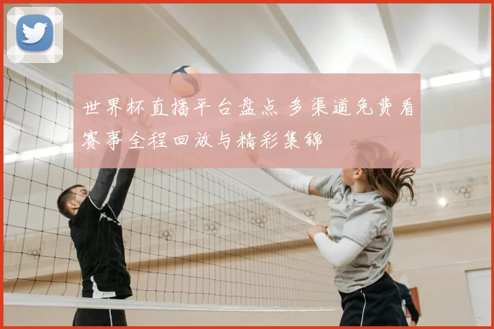 世界杯直播平台盘点 多渠道免费看赛事全程回放与精彩集锦