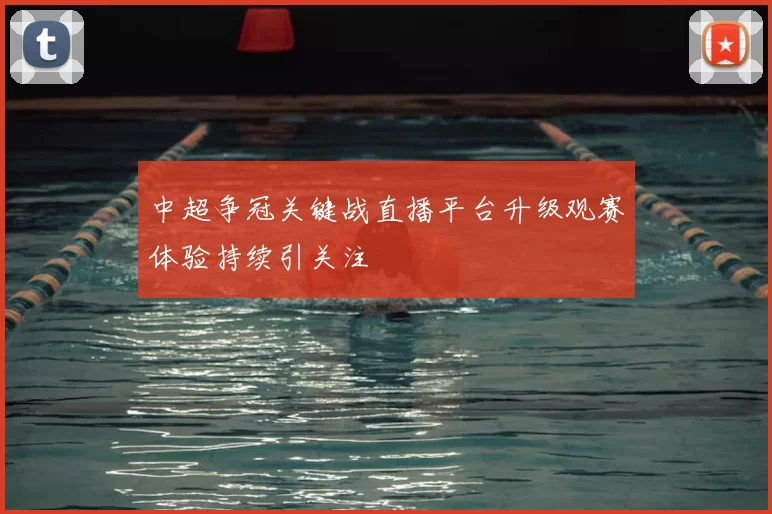 中超争冠关键战直播平台升级观赛体验持续引关注