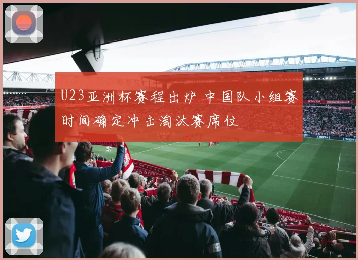 U23亚洲杯赛程出炉 中国队小组赛时间确定冲击淘汰赛席位