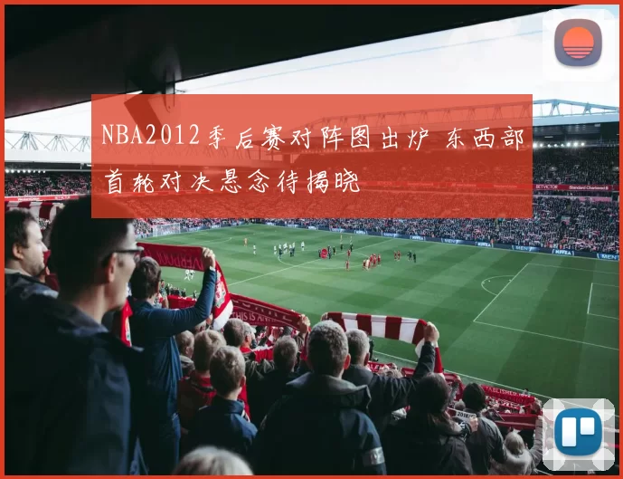 NBA2012季后赛对阵图出炉 东西部首轮对决悬念待揭晓
