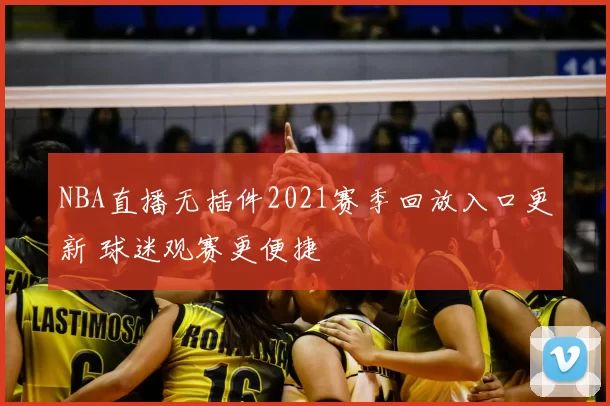 NBA直播无插件2021赛季回放入口更新 球迷观赛更便捷