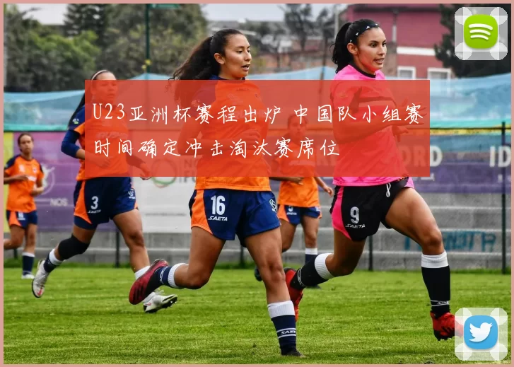 U23亚洲杯赛程出炉 中国队小组赛时间确定冲击淘汰赛席位