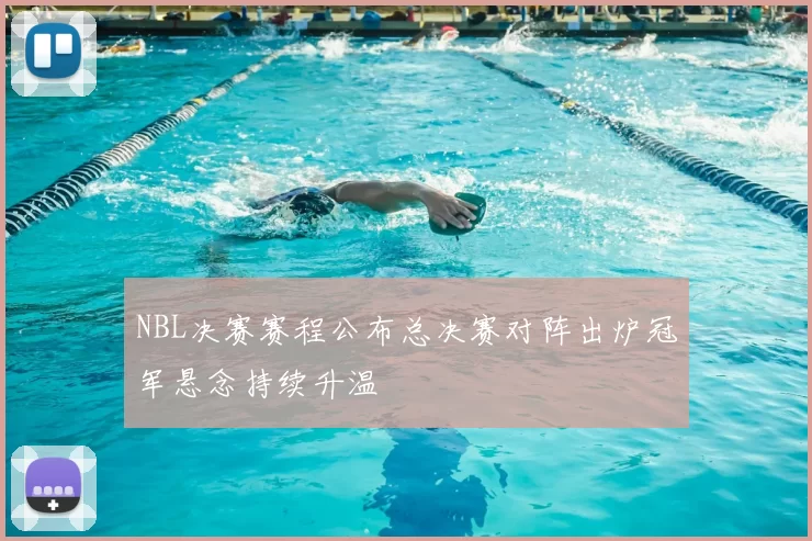 NBL决赛赛程公布总决赛对阵出炉冠军悬念持续升温