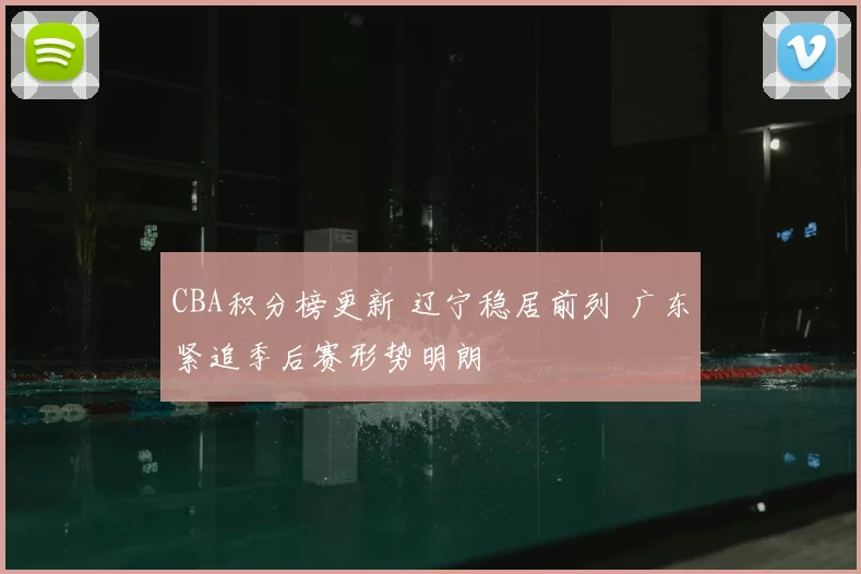 CBA积分榜更新 辽宁稳居前列 广东紧追季后赛形势明朗