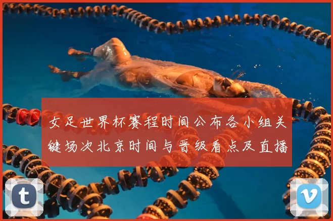 女足世界杯赛程时间公布各小组关键场次北京时间与晋级看点及直播安排