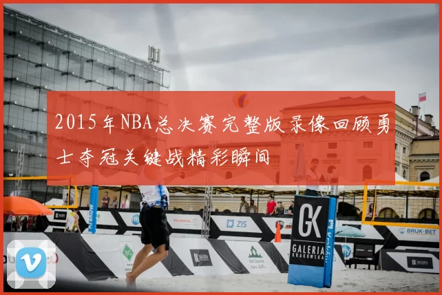 2015年NBA总决赛完整版录像回顾勇士夺冠关键战精彩瞬间