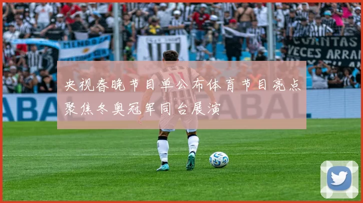 央视春晚节目单公布体育节目亮点聚焦冬奥冠军同台展演