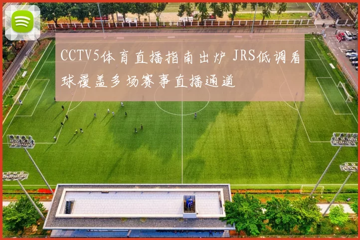 CCTV5体育直播指南出炉 JRS低调看球覆盖多场赛事直播通道