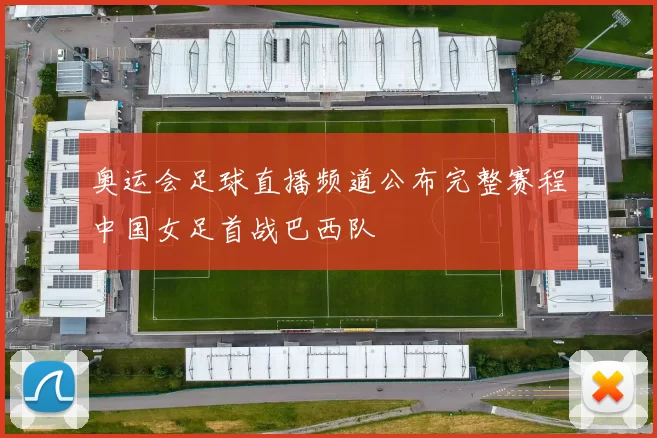 奥运会足球直播频道公布完整赛程中国女足首战巴西队