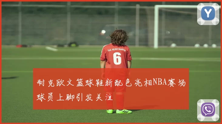 耐克欧文篮球鞋新配色亮相NBA赛场球员上脚引发关注