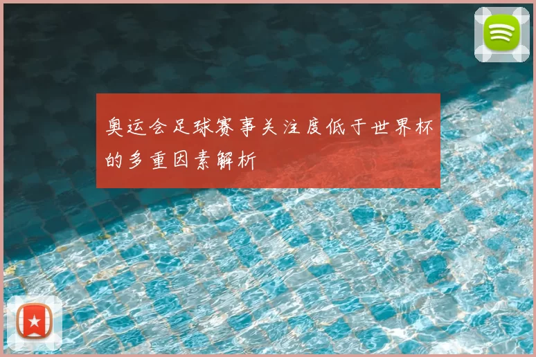 奥运会足球赛事关注度低于世界杯的多重因素解析