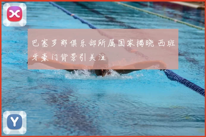 巴塞罗那俱乐部所属国家揭晓 西班牙豪门背景引关注