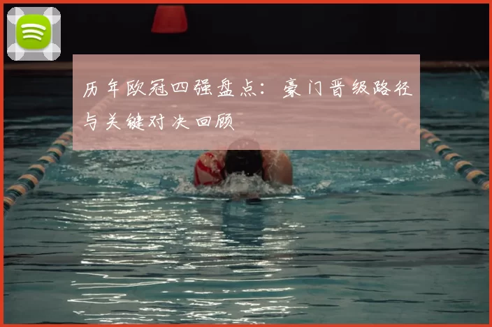 历年欧冠四强盘点：豪门晋级路径与关键对决回顾