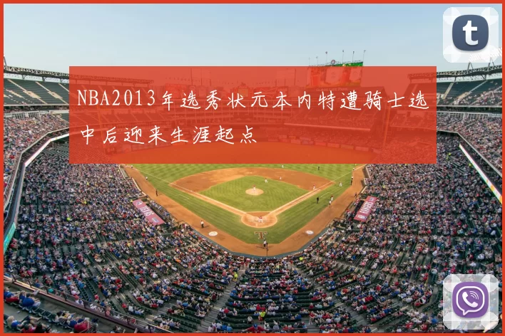 NBA2013年选秀状元本内特遭骑士选中后迎来生涯起点