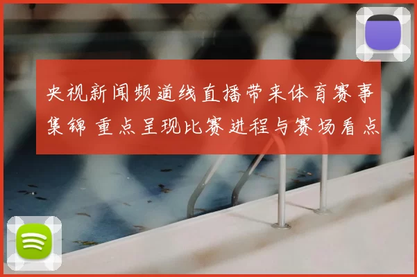 央视新闻频道线直播带来体育赛事集锦 重点呈现比赛进程与赛场看点