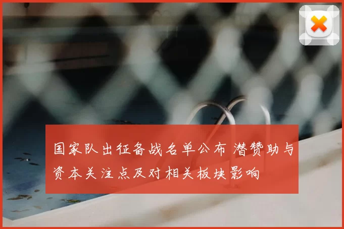 国家队出征备战名单公布 潜赞助与资本关注点及对相关板块影响