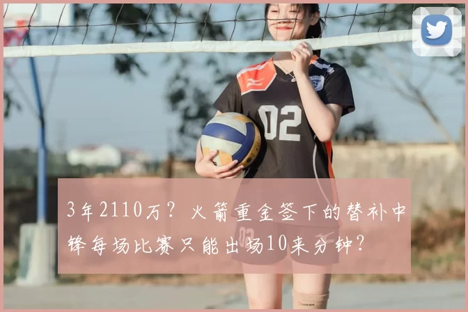 3年2110万？火箭重金签下的替补中锋每场比赛只能出场10来分钟？