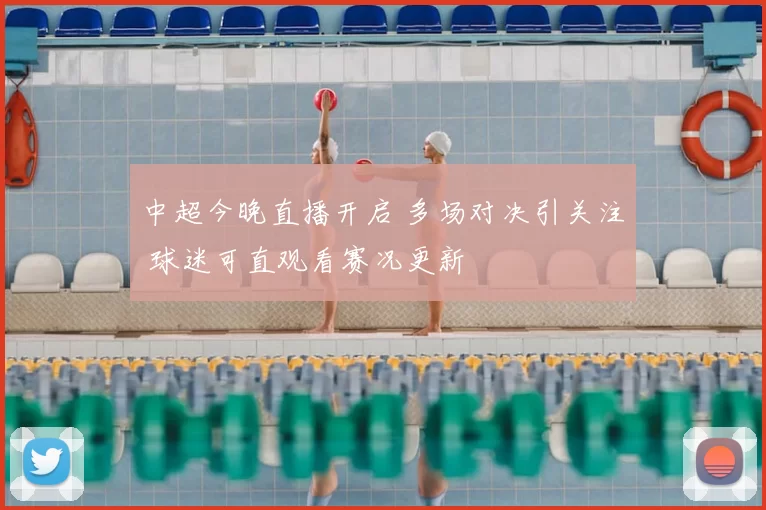 中超今晚直播开启 多场对决引关注 球迷可直观看赛况更新