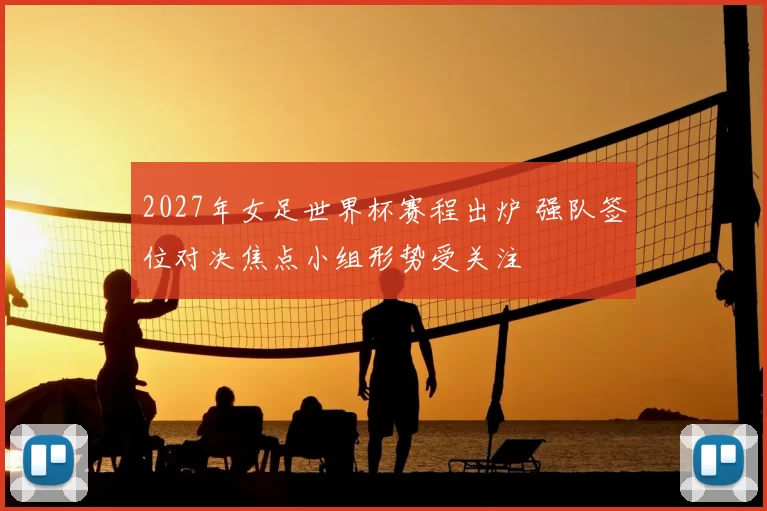 2027年女足世界杯赛程出炉 强队签位对决焦点小组形势受关注
