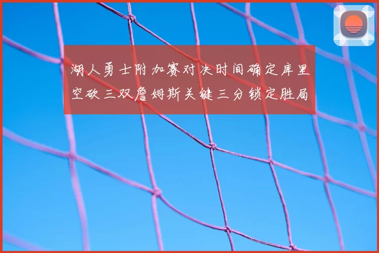 湖人勇士附加赛对决时间确定库里空砍三双詹姆斯关键三分锁定胜局