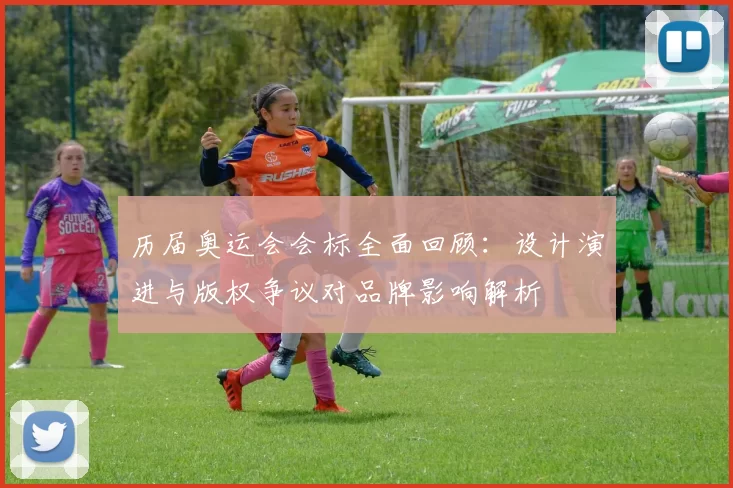 历届奥运会会标全面回顾：设计演进与版权争议对品牌影响解析