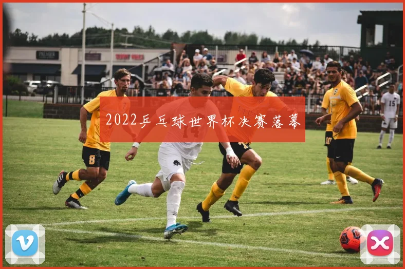 2022乒乓球世界杯决赛落幕
