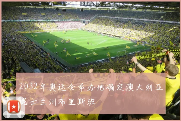 2032年奥运会举办地确定澳大利亚昆士兰州布里斯班