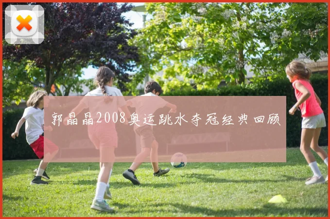 郭晶晶2008奥运跳水夺冠经典回顾