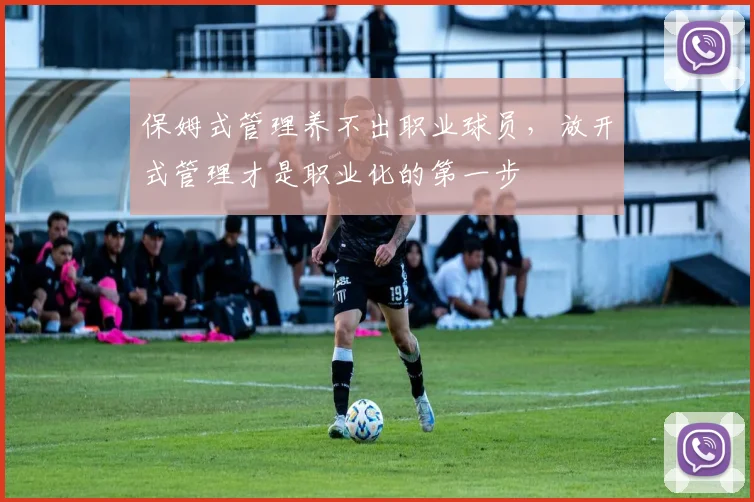 保姆式管理养不出职业球员，放开式管理才是职业化的第一步