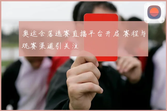奥运会落选赛直播平台开启 赛程与观赛渠道引关注