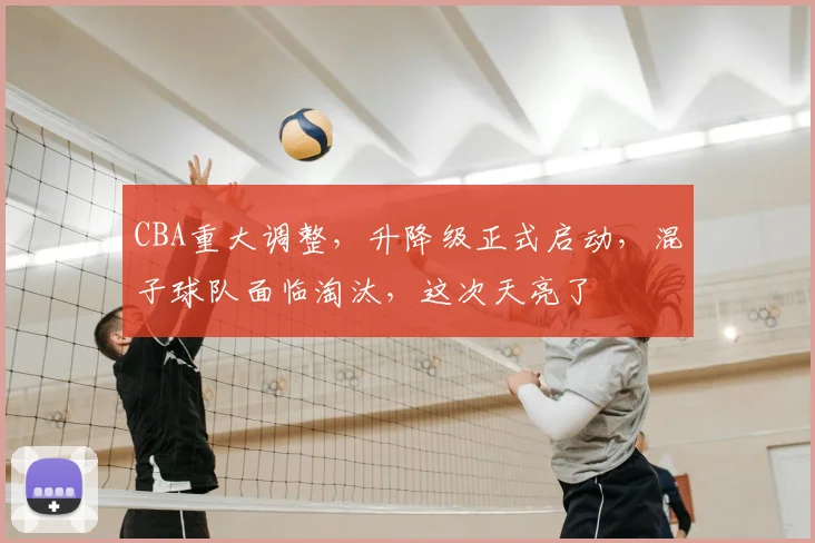 CBA重大调整,升降级正式启动,混子球队面临淘汰,这次天亮了