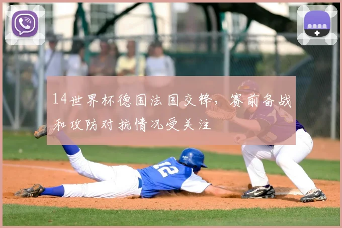 14世界杯德国法国交锋,赛前备战和攻防对抗情况受关注