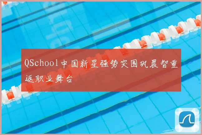 QSchool中国新星强势突围巩晨智重返职业舞台