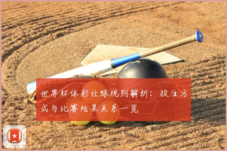 世界杯体彩让球规则解析:投注方式与比赛结果关系一览