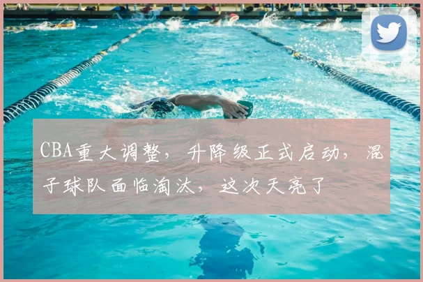 CBA重大调整，升降级正式启动，混子球队面临淘汰，这次天亮了